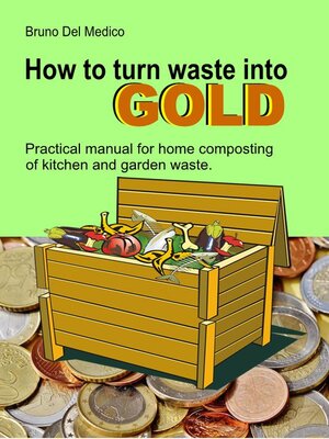 cover image of How to Turn Waste into Gold. Practical Manual for Home Composting of Kitchen and Garden Waste